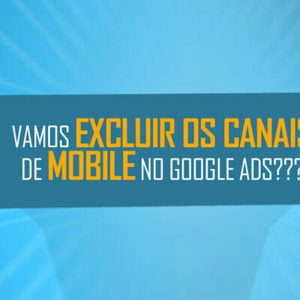 excluindo canais mobile de campanhas google ads