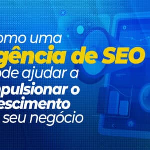 Como uma agência de SEO pode impulsionar seu negócio!