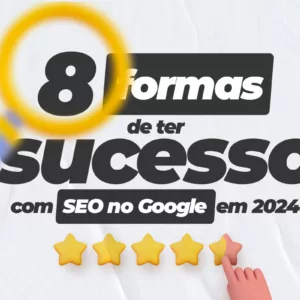8 Formas de ter sucesso com SEO no Google em 2024
