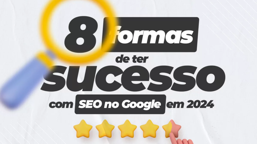 8 Formas de ter sucesso com SEO no Google em 2024