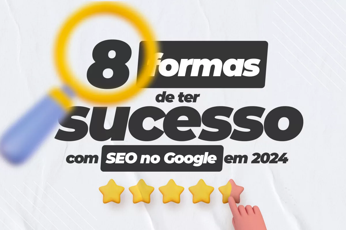 8 Formas de ter sucesso com SEO no Google em 2024